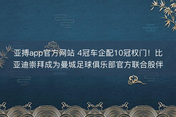 亚搏app官方网站 4冠车企配10冠权门！比亚迪崇拜成为曼城足球俱乐部官方联合股伴