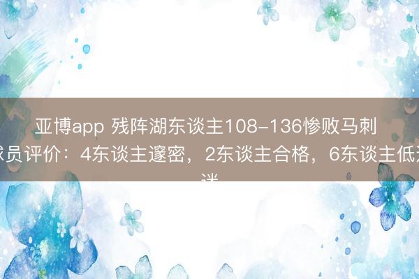 亚博app 残阵湖东谈主108-136惨败马刺 球员评价:4东谈主邃密,2东谈主合格,6东谈主低迷