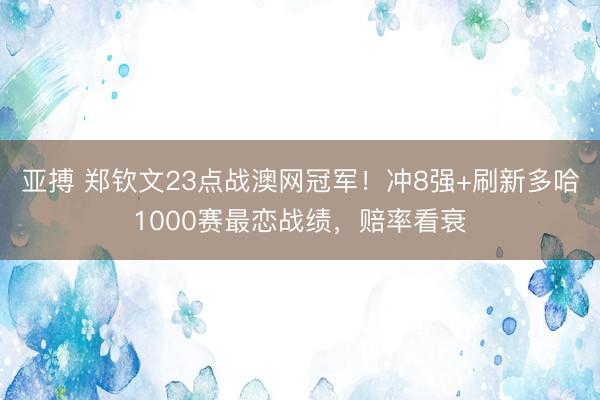 亚搏 郑钦文23点战澳网冠军！冲8强+刷新多哈1000赛最恋战绩，赔率看衰