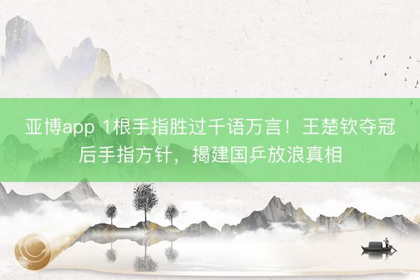 亚博app 1根手指胜过千语万言！王楚钦夺冠后手指方针，揭建国乒放浪真相