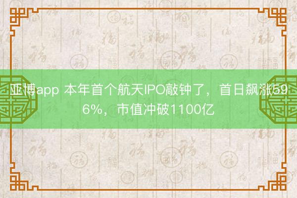 亚博app 本年首个航天IPO敲钟了,首日飙涨596%,市值冲破1100亿