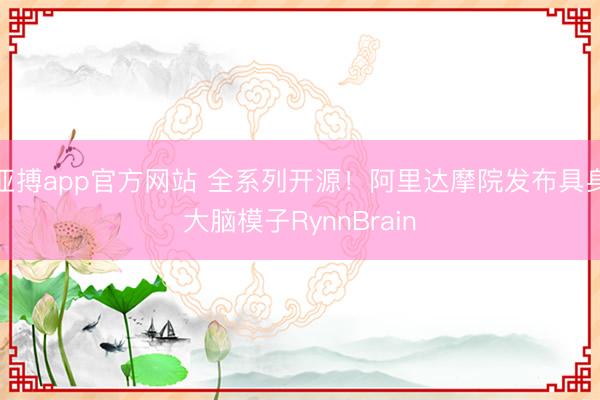 亚搏app官方网站 全系列开源!阿里达摩院发布具身大脑模子RynnBrain