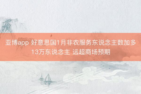 亚博app 好意思国1月非农服务东说念主数加多13万东说念主 远超商场预期
