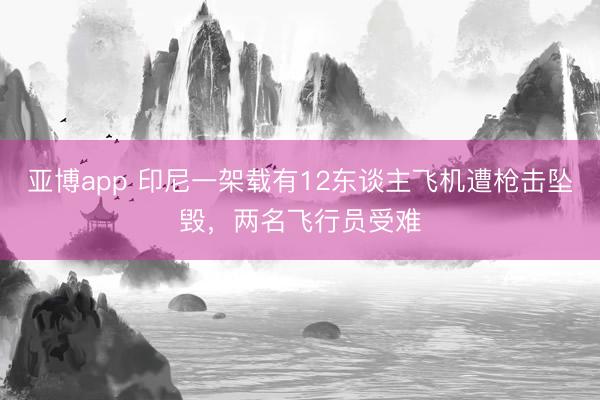 亚博app 印尼一架载有12东谈主飞机遭枪击坠毁,两名飞行员受难