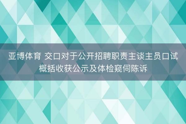 亚博体育 交口对于公开招聘职责主谈主员口试概括收获公示及体检窥伺陈诉