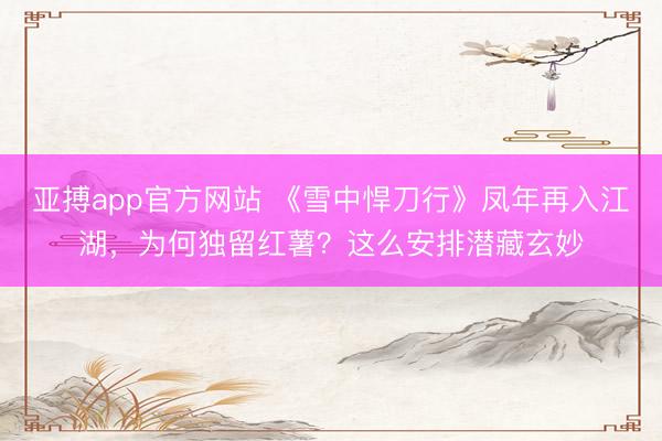 亚搏app官方网站 《雪中悍刀行》凤年再入江湖,为何独留红薯?这么安排潜藏玄妙