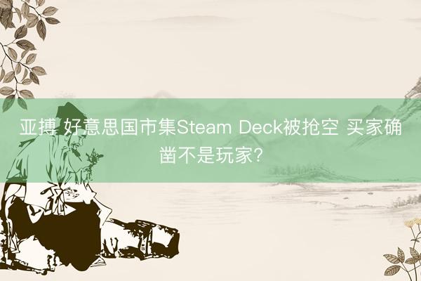 亚搏 好意思国市集Steam Deck被抢空 买家确凿不是玩家?