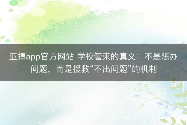 亚搏app官方网站 学校管束的真义:不是惩办问题,而是援救“不出问题”的机制