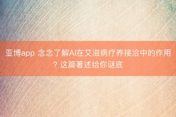 亚博app 念念了解AI在艾滋病疗养接洽中的作用? 这篇著述给你谜底