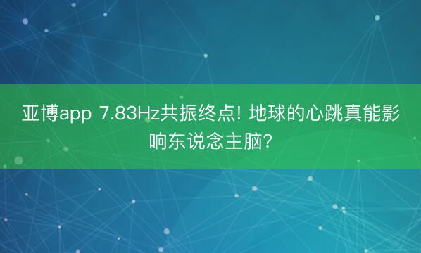 亚博app 7.83Hz共振终点! 地球的心跳真能影响东说念主脑?