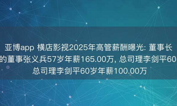 亚博app 横店影视2025年高管薪酬曝光: 董事长及奉行公司事务的董事张义兵57岁年薪165.00万， 总司理李剑平60岁年薪100.00万