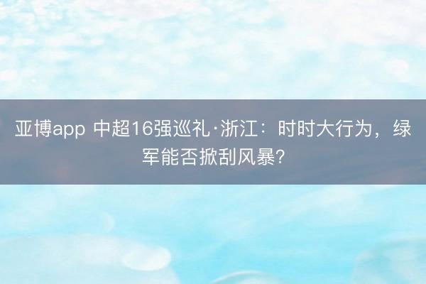 亚博app 中超16强巡礼·浙江：时时大行为，绿军能否掀刮风暴？