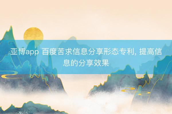 亚博app 百度苦求信息分享形态专利， 提高信息的分享效果