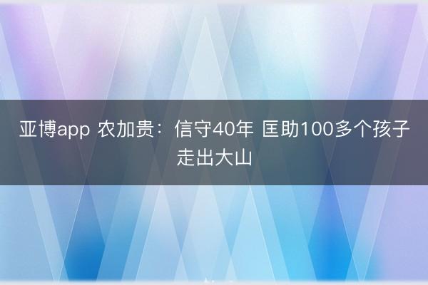 亚博app 农加贵:信守40年 匡助100多个孩子走出大山
