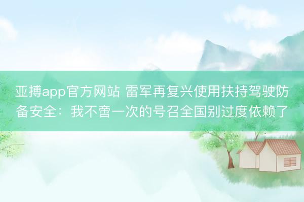 亚搏app官方网站 雷军再复兴使用扶持驾驶防备安全：我不啻一次的号召全国别过度依赖了
