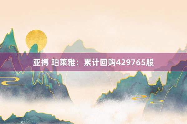 亚搏 珀莱雅：累计回购429765股