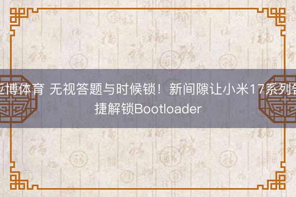亚博体育 无视答题与时候锁！新间隙让小米17系列告捷解锁Bootloader