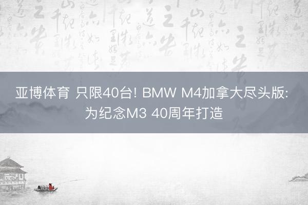 亚博体育 只限40台! BMW M4加拿大尽头版: 为纪念M3 40周年打造