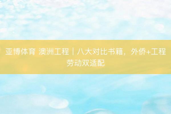 亚博体育 澳洲工程｜八大对比书籍，外侨+工程劳动双适配