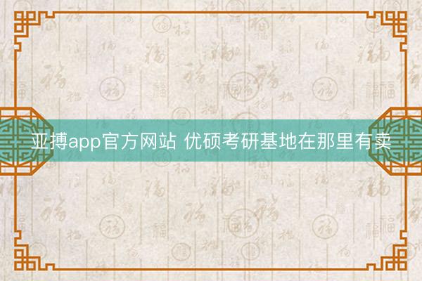 亚搏app官方网站 优硕考研基地在那里有卖