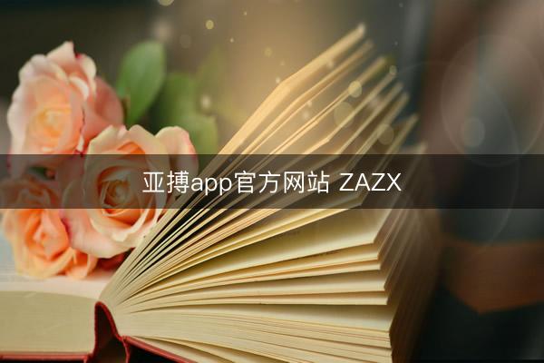 亚搏app官方网站 ZAZX
