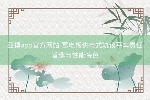 亚搏app官方网站 蓄电板供电式轨谈平车责任旨趣与性能特色