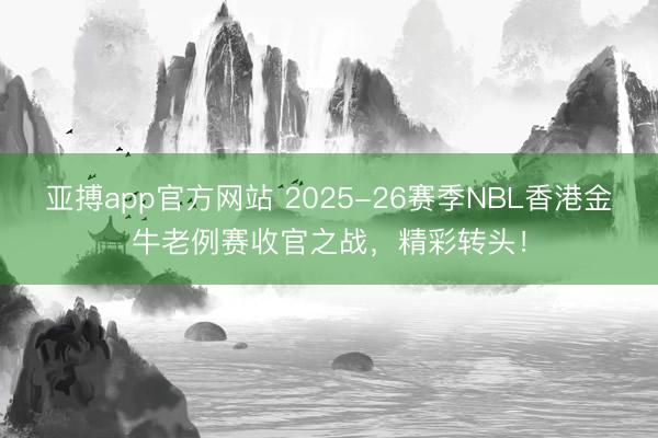 亚搏app官方网站 2025-26赛季NBL香港金牛老例赛收官之战，<a href=