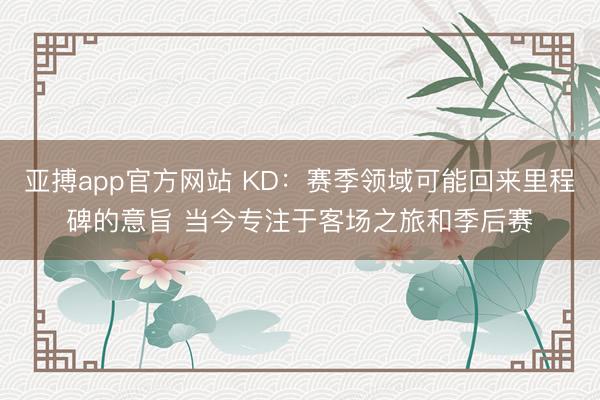 亚搏app官方网站 KD：赛季领域可能回来里程碑的意旨 当今专注于客场之旅和季后赛