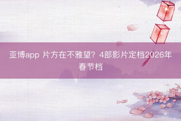 亚博app 片方在不雅望？4部影片定档2026年春节档