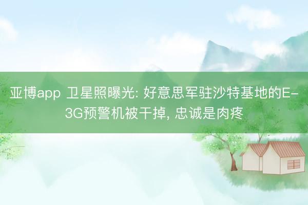 亚博app 卫星照曝光: 好意思军驻沙特基地的E-3G预警机被干掉， 忠诚是肉疼