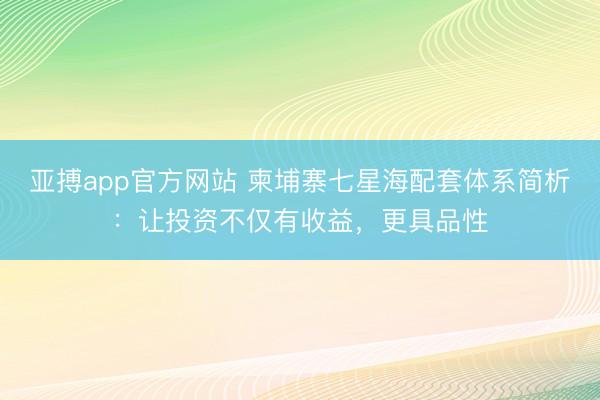 亚搏app官方网站 柬埔寨七星海配套体系简析：让投资不仅有收益，更具品性