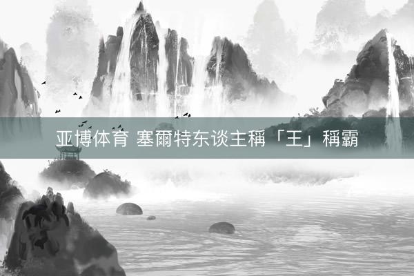 亚博体育 塞爾特东谈主稱「王」稱霸