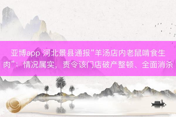 亚博app 河北景县通报“羊汤店内老鼠啃食生肉”：情况属实，责令该门店破产整顿、全面消杀