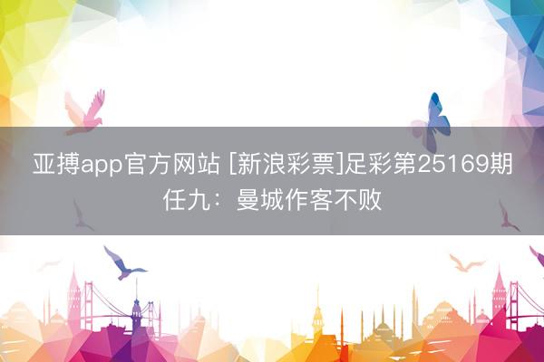 亚搏app官方网站 [新浪彩票]足彩第25169期任九：曼城作客不败