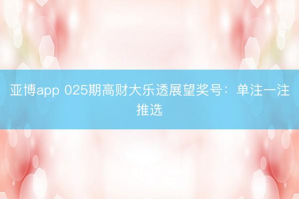 亚博app 025期高财大乐透展望奖号：单注一注推选