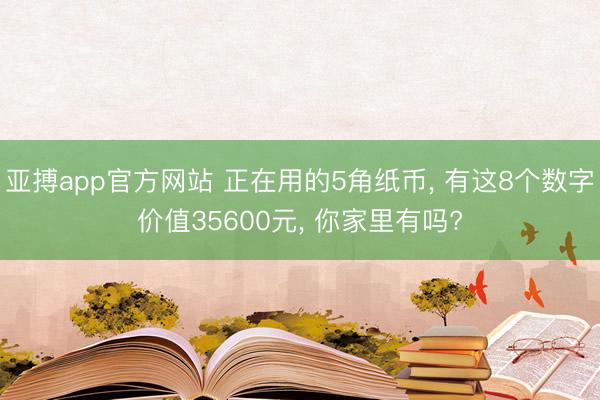 亚搏app官方网站 正在用的5角纸币, 有这8个数字价值35600元, 你家里有吗?