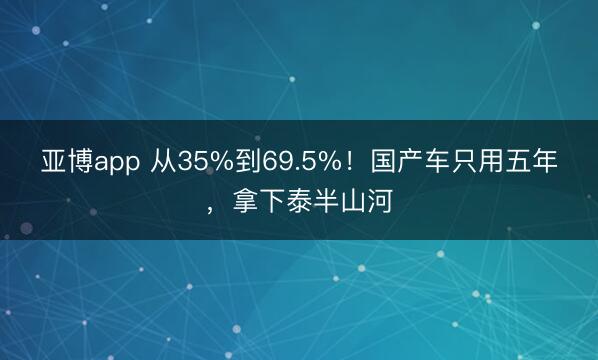 亚博app 从35%到69.5%！国产车只用五年，拿下泰半山河