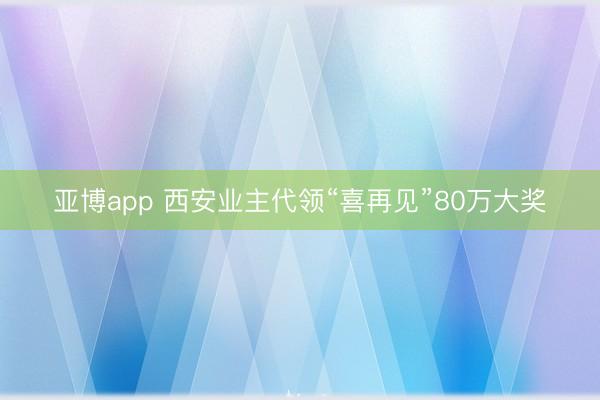 亚博app 西安业主代领“喜再见”80万大奖