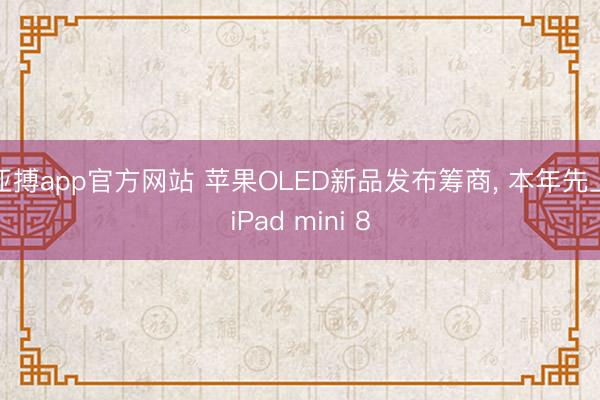 亚搏app官方网站 苹果OLED新品发布筹商， 本年先上iPad mini 8