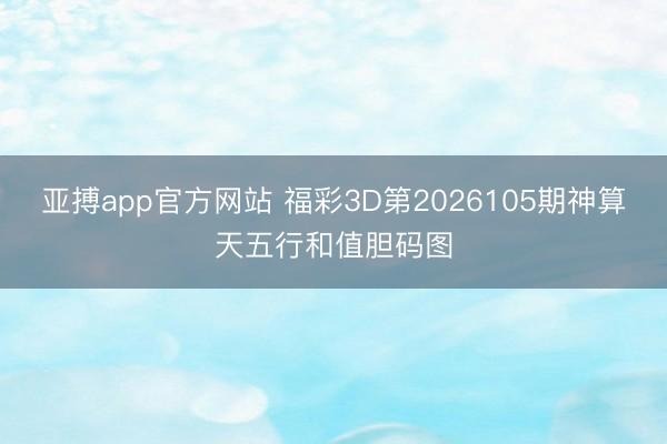 亚搏app官方网站 福彩3D第2026105期神算天五行和值胆码图