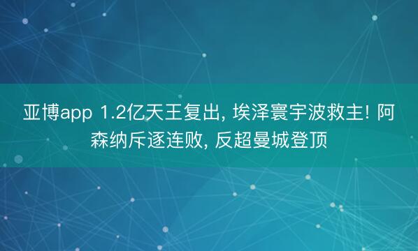 亚博app 1.2亿天王复出， 埃泽寰宇波救主! 阿森纳斥逐连败， 反超曼城登顶