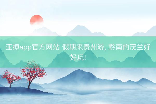 亚搏app官方网站 假期来贵州游， 黔南的茂兰好好玩!
