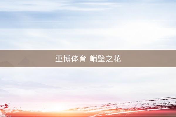 亚博体育 峭壁之花