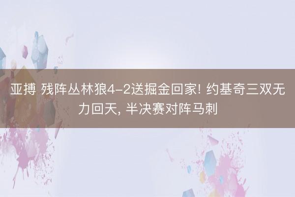 亚搏 残阵丛林狼4-2送掘金回家! 约基奇三双无力回天， 半决赛对阵马刺