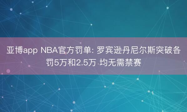 亚博app NBA官方罚单: 罗宾逊丹尼尔斯突破各罚5万和2.5万 均无需禁赛