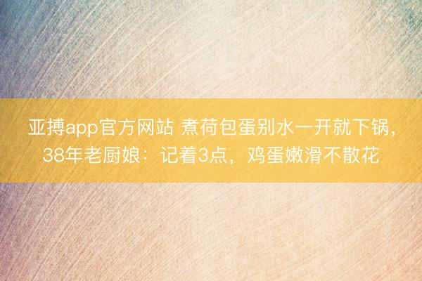 亚搏app官方网站 煮荷包蛋别水一开就下锅，38年老厨娘：记着3点，鸡蛋嫩滑不散花