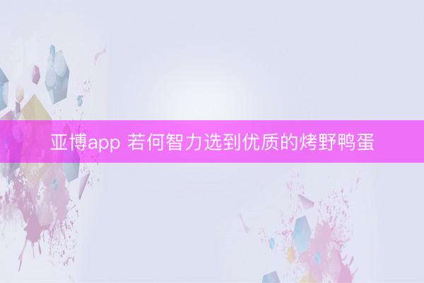 亚博app 若何智力选到优质的烤野鸭蛋