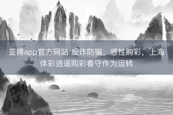 亚搏app官方网站 反诈防骗、感性购彩，上海体彩逍遥购彩看守作为运转