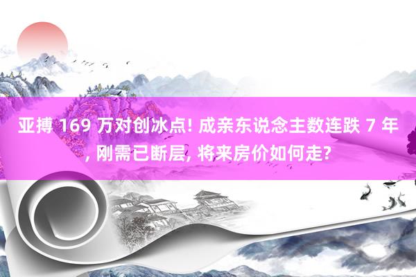 亚搏 169 万对创冰点! 成亲东说念主数连跌 7 年, 刚需已断层, 将来房价如何走?