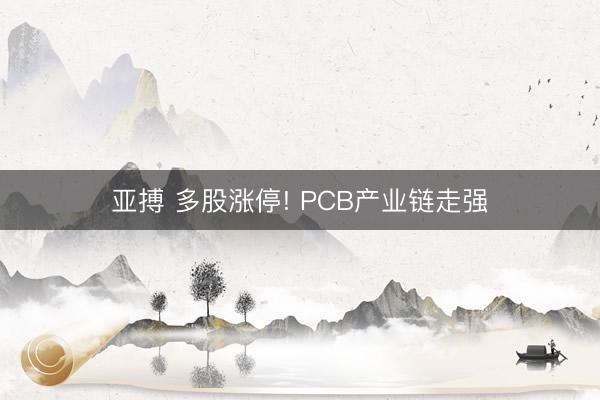 亚搏 多股涨停! PCB产业链走强